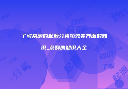 了解茶醉的起源分类功效等方面的知识_茶醉的知识大全