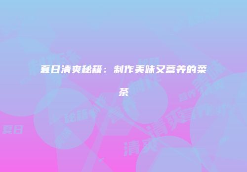 夏日清爽秘籍：制作美味又营养的菜茶