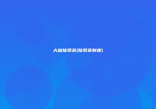大益陆羽茶(陆羽茶制度)
