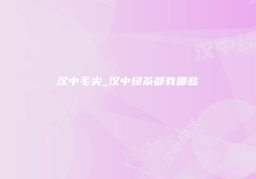 汉中毛尖_汉中绿茶都有哪些