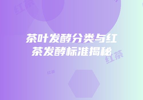 茶叶发酵分类与红茶发酵标准揭秘
