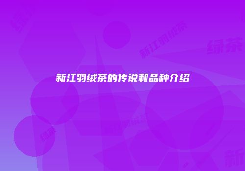 新江羽绒茶的传说和品种介绍