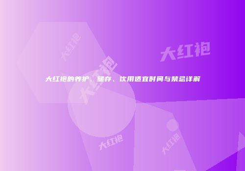 大红袍的养护、储存、饮用适宜时间与禁忌详解
