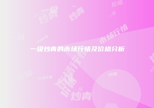 一级炒青的市场行情及价格分析