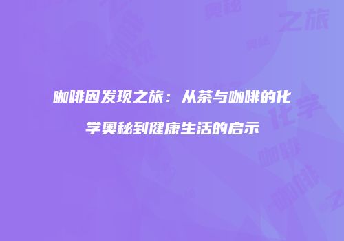 咖啡因发现之旅：从茶与咖啡的化学奥秘到健康生活的启示