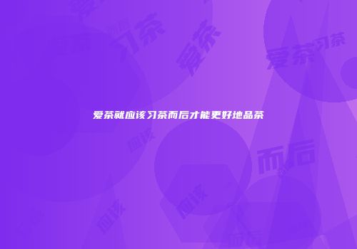 爱茶就应该习茶而后才能更好地品茶