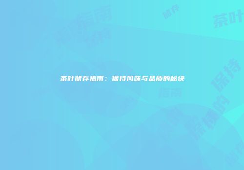 茶叶储存指南：保持风味与品质的秘诀
