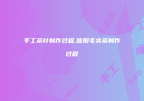 手工茶叶制作过程,信阳毛尖茶制作过程