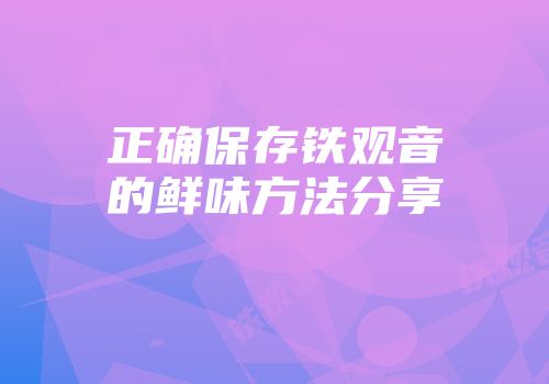 正确保存铁观音的鲜味方法分享