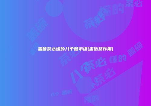 盖碗茶必懂的八个暗示语(盖碗茶作用)
