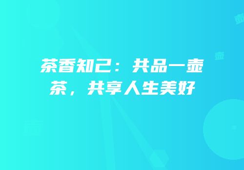 茶香知己：共品一壶茶，共享人生美好