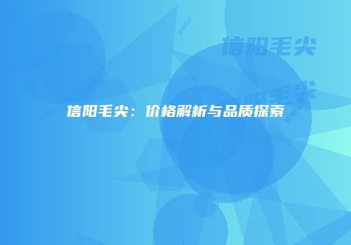 信阳毛尖：价格解析与品质探索