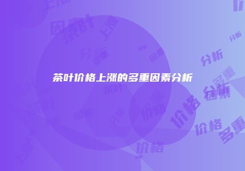 茶叶价格上涨的多重因素分析