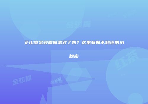 正山堂金骏眉你喝对了吗？这里有你不知道的小秘密