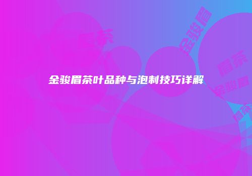金骏眉茶叶品种与泡制技巧详解