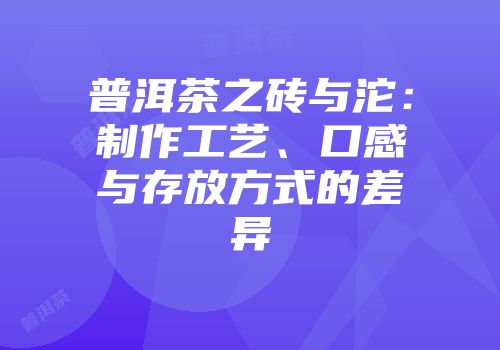 普洱茶之砖与沱：制作工艺、口感与存放方式的差异