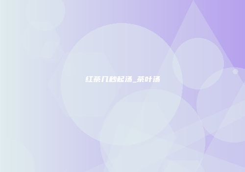 红茶几秒起汤_茶叶汤