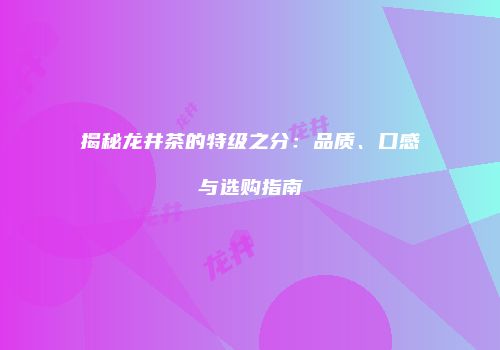 揭秘龙井茶的特级之分：品质、口感与选购指南