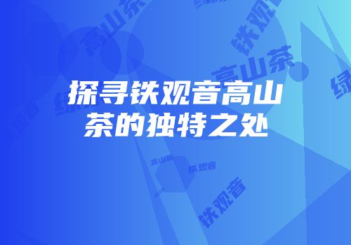 探寻铁观音高山茶的独特之处