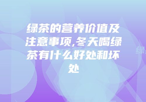 绿茶的营养价值及注意事项,冬天喝绿茶有什么好处和坏处