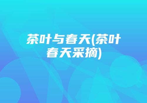 茶叶与春天(茶叶春天采摘)