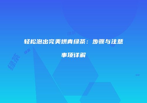 轻松泡出完美烘青绿茶：步骤与注意事项详解