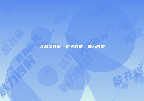 大益金孔雀：茶界新宠，魅力四射