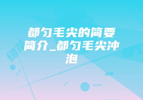 都匀毛尖的简要简介_都匀毛尖冲泡