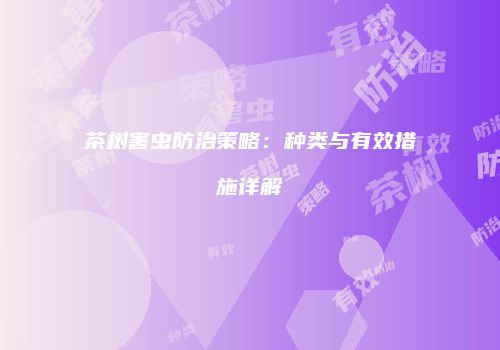 茶树害虫防治策略：种类与有效措施详解