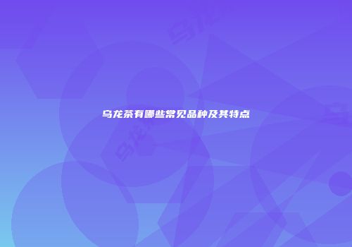 乌龙茶有哪些常见品种及其特点