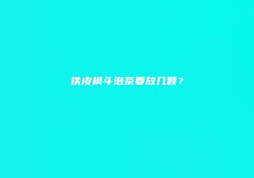 铁皮枫斗泡茶要放几颗？