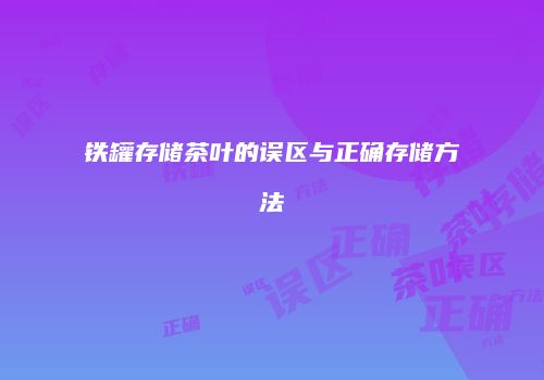 铁罐存储茶叶的误区与正确存储方法