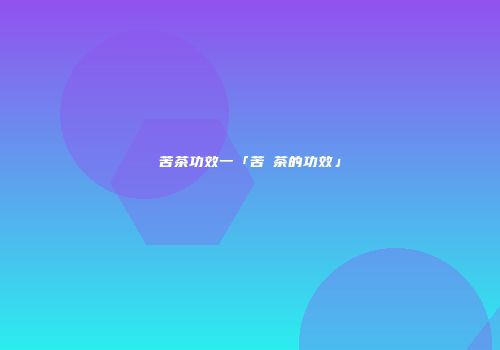 苦茶功效一「苦茾茶的功效」