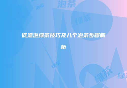 低温泡绿茶技巧及八个泡茶步骤解析