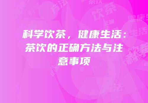 科学饮茶，健康生活：茶饮的正确方法与注意事项
