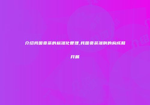 介绍我国贡茶的标准化管理,我国贡茶准则的构成和开展