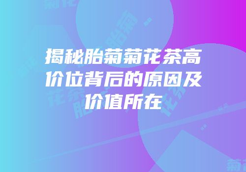 揭秘胎菊菊花茶高价位背后的原因及价值所在