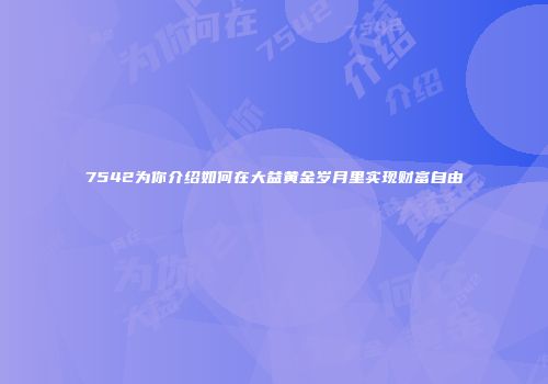 7542为你介绍如何在大益黄金岁月里实现财富自由