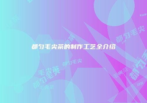 都匀毛尖茶的制作工艺全介绍