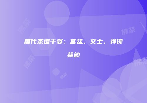 唐代茶道千姿：宫廷、文士、禅佛茶韵