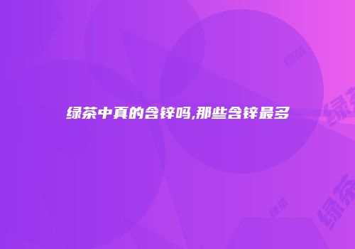 绿茶中真的含锌吗,那些含锌最多