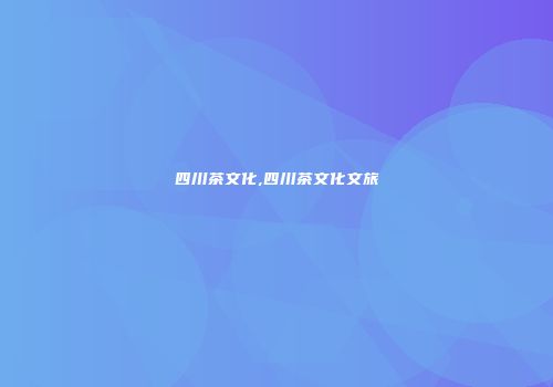 四川茶文化,四川茶文化文旅