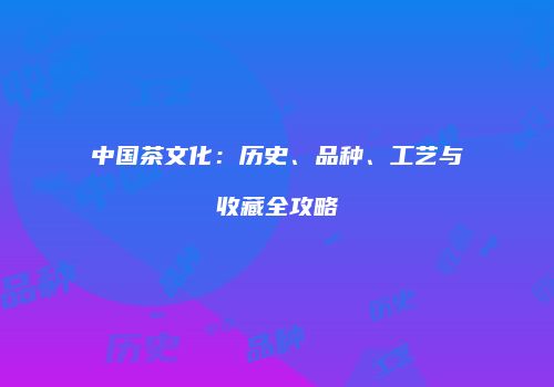 中国茶文化：历史、品种、工艺与收藏全攻略