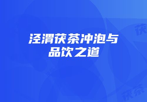 泾渭茯茶冲泡与品饮之道