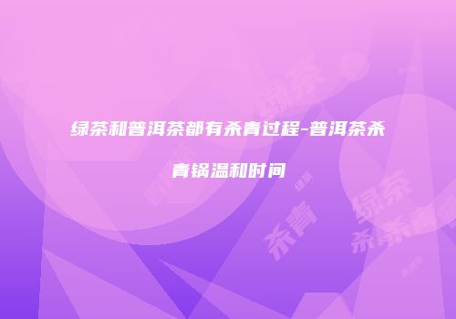 绿茶和普洱茶都有杀青过程-普洱茶杀青锅温和时间