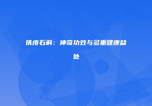铁皮石斛：神奇功效与多重健康益处