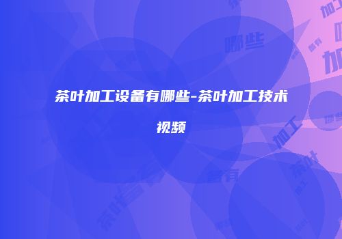 茶叶加工设备有哪些-茶叶加工技术视频