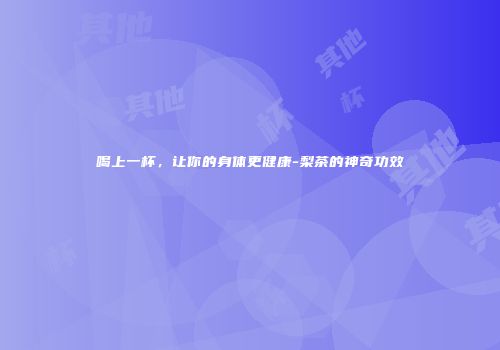 喝上一杯，让你的身体更健康-梨茶的神奇功效