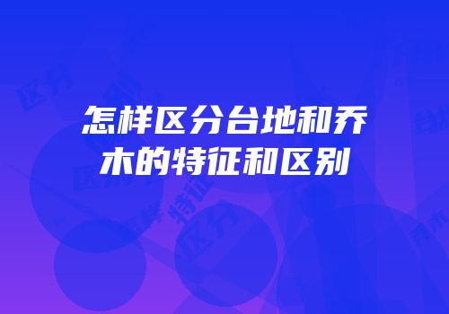 怎样区分台地和乔木的特征和区别