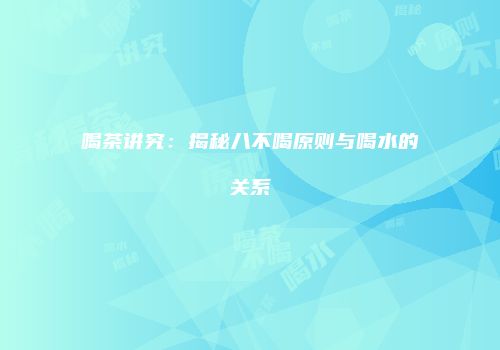 喝茶讲究：揭秘八不喝原则与喝水的关系